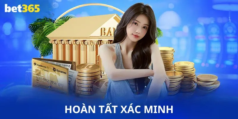 Chỉ khi xác minh tài khoản xong, bạn mới có thể rút tiền Bet365