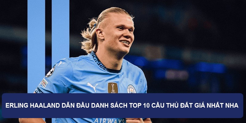 Erling Haaland dẫn đầu danh sách top 10 cầu thủ đắt giá nhất NHA