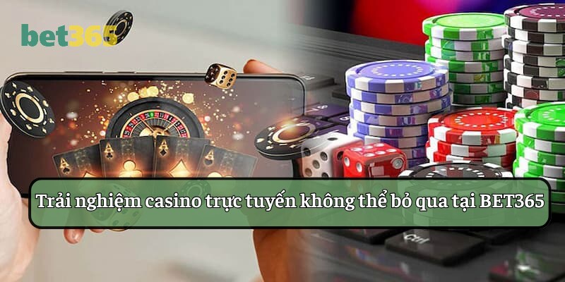 Trải nghiệm casino trực tuyến không thể bỏ qua tại BET365