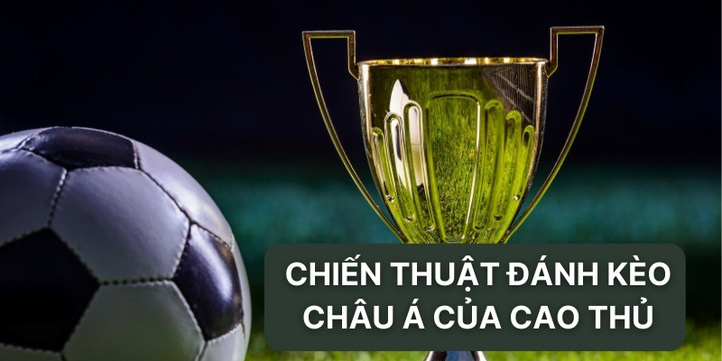 Chiến thuật đánh kèo châu Á của cao thủ